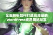 全面解析如何打造高质量的WordPress成品网站与实用建议