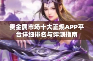 贵金属市场十大正规APP平台详细排名与评测指南