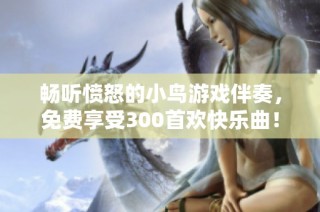 畅听愤怒的小鸟游戏伴奏，免费享受300首欢快乐曲！