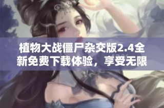 植物大战僵尸杂交版2.4全新免费下载体验，享受无限阳光乐趣