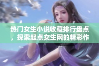 热门女生小说收藏排行盘点，探索起点女生网的精彩作品