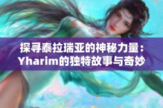 探寻泰拉瑞亚的神秘力量：Yharim的独特故事与奇妙冒险