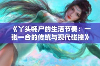 《丫头牦户的生活节奏：一张一合的传统与现代碰撞》