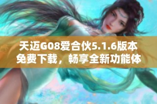 天迈G08爱合伙5.1.6版本免费下载，畅享全新功能体验