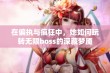 在偏执与疯狂中，她如何玩转无限boss的深藏梦魇