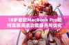 18岁老款MacBook Pro如何实现高清功能提升与优化技巧