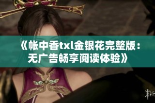 《帐中香txl金银花完整版：无广告畅享阅读体验》