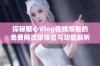 探秘糖心Vlog在线观看的免费网页版体验与功能解析