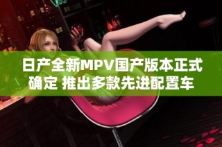 日产全新MPV国产版本正式确定 推出多款先进配置车型