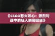 《CSGO怒火攻心：激烈对战中的狂人瞬间回顾》