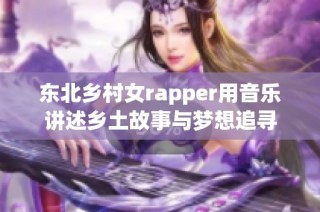 东北乡村女rapper用音乐讲述乡土故事与梦想追寻