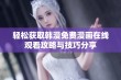 轻松获取韩漫免费漫画在线观看攻略与技巧分享