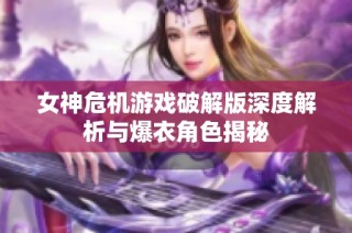 女神危机游戏破解版深度解析与爆衣角色揭秘