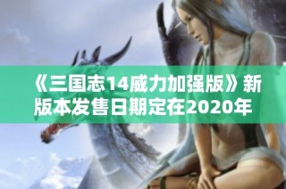 《三国志14威力加强版》新版本发售日期定在2020年12月10日