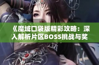 《魔域口袋版精彩攻略：深入解析片区BOSS挑战与奖励》