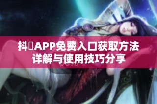 抖抈APP免费入口获取方法详解与使用技巧分享