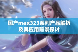 国产max323系列产品解析及其应用前景探讨