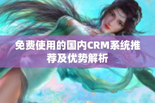 免费使用的国内CRM系统推荐及优势解析