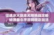 征途冰火副本无限挑战攻略，畅游豚牛手游网精彩玩法解密