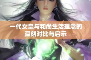 一代女皇与和尚生活理念的深刻对比与启示