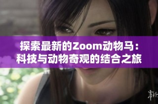 探索最新的Zoom动物马：科技与动物奇观的结合之旅