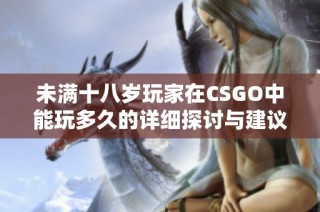 未满十八岁玩家在CSGO中能玩多久的详细探讨与建议