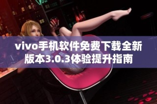 vivo手机软件免费下载全新版本3.0.3体验提升指南