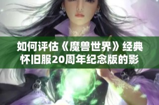 如何评估《魔兽世界》经典怀旧服20周年纪念版的影响与意义