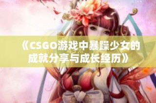 《CSGO游戏中暴躁少女的成就分享与成长经历》