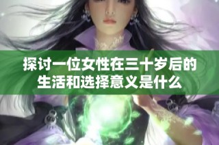 探讨一位女性在三十岁后的生活和选择意义是什么