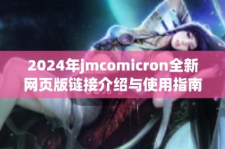 2024年jmcomicron全新网页版链接介绍与使用指南