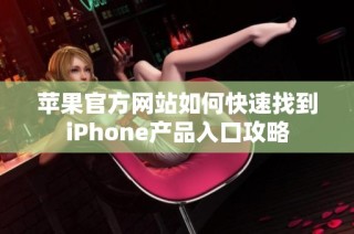 苹果官方网站如何快速找到iPhone产品入口攻略