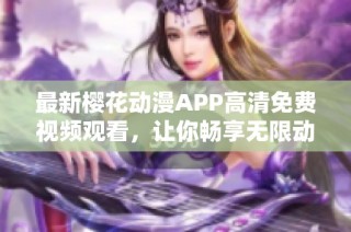 最新樱花动漫APP高清免费视频观看，让你畅享无限动漫乐趣