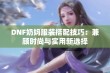 DNF奶妈服装搭配技巧：兼顾时尚与实用新选择