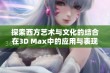 探索西方艺术与文化的结合在3D Max中的应用与表现