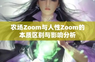 农场Zoom与人性Zoom的本质区别与影响分析