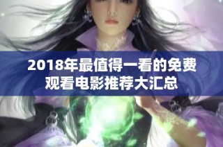 2018年最值得一看的免费观看电影推荐大汇总