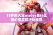 18岁的天堂wades是什么歌的深度解析与推荐