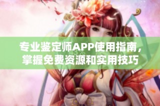 专业鉴定师APP使用指南，掌握免费资源和实用技巧