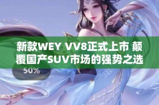 新款WEY VV8正式上市 颠覆国产SUV市场的强势之选