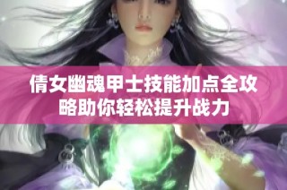 倩女幽魂甲士技能加点全攻略助你轻松提升战力