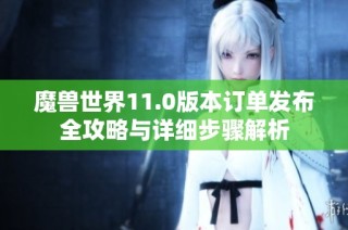 魔兽世界11.0版本订单发布全攻略与详细步骤解析