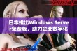 日本推出Windows Server免费版，助力企业数字化转型之路