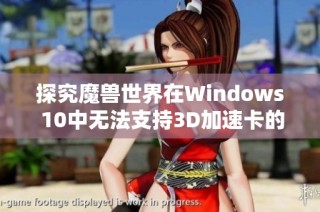 探究魔兽世界在Windows 10中无法支持3D加速卡的原因