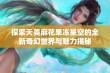 探索天美麻花果冻星空的全新奇幻世界与魅力揭秘