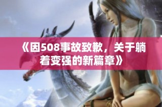 《因508事故致歉，关于躺着变强的新篇章》