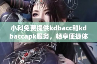 小科免费提供kdbacc和kdbaccapk服务，畅享便捷体验