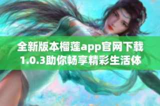 全新版本榴莲app官网下载1.0.3助你畅享精彩生活体验