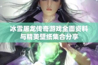 冰雪屠龙传奇游戏全面资料与精美壁纸集合分享