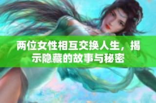 两位女性相互交换人生，揭示隐藏的故事与秘密